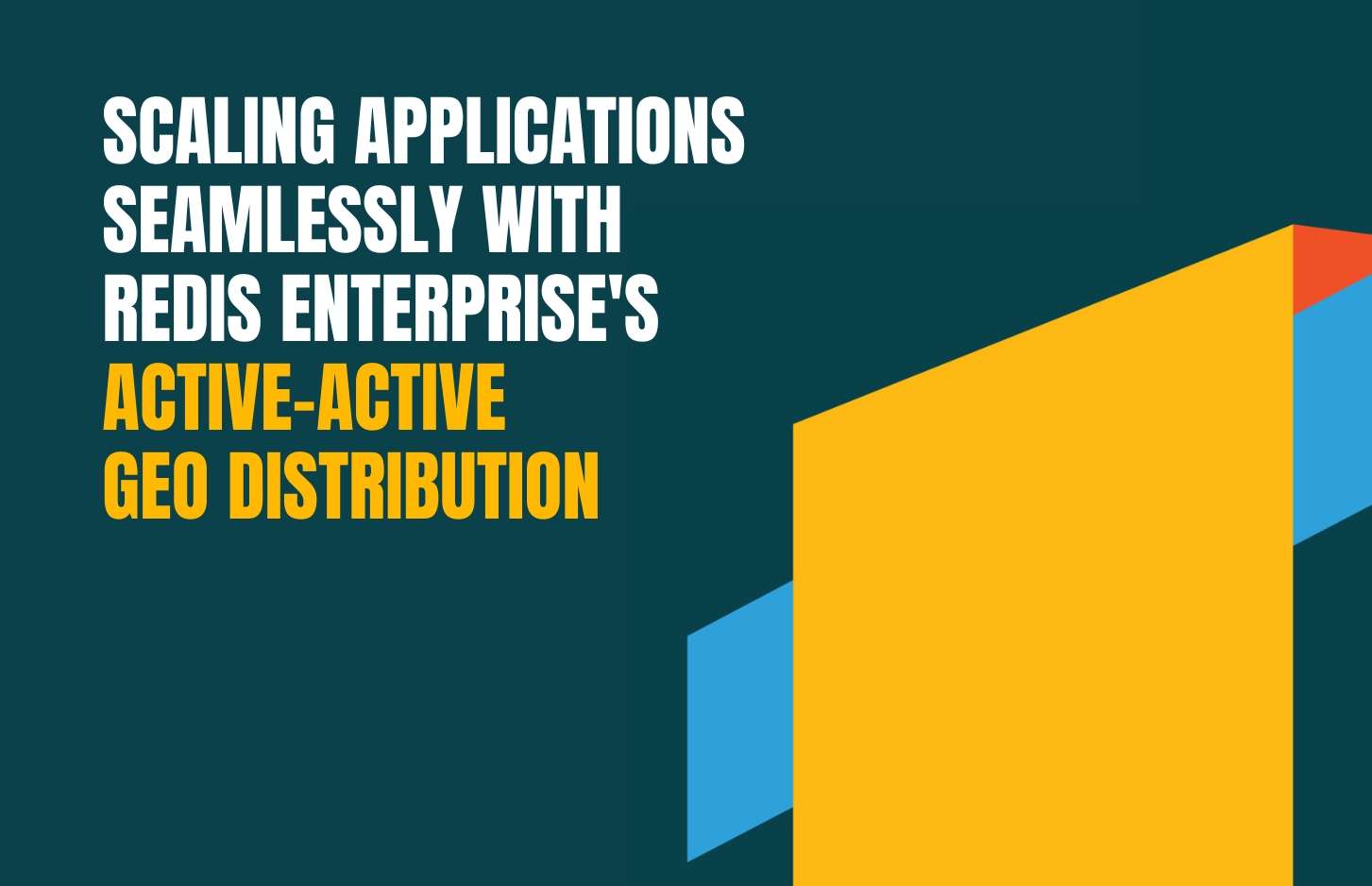 Scaling Applications Seamlessly With Redis Enterprise’s Active- Geo Distribution